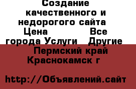 Создание качественного и недорогого сайта › Цена ­ 15 000 - Все города Услуги » Другие   . Пермский край,Краснокамск г.